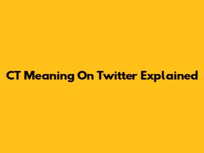 CT Meaning On Twitter Explained
