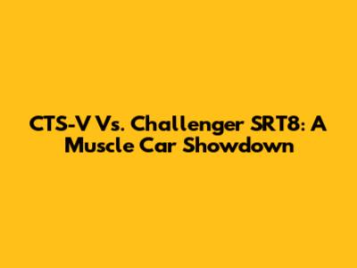 CTS-V Vs. Challenger SRT8: A Muscle Car Showdown