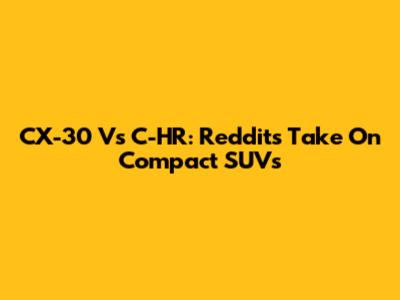 CX-30 Vs C-HR: Reddit's Take On Compact SUVs