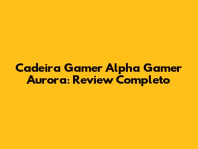 Cadeira Gamer Alpha Gamer Aurora: Review Completo