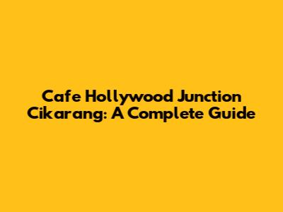 Cafe Hollywood Junction Cikarang: A Complete Guide