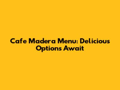 Cafe Madera Menu: Delicious Options Await