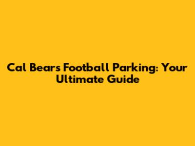Cal Bears Football Parking: Your Ultimate Guide