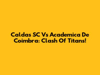 Caldas SC Vs Academica De Coimbra: Clash Of Titans!