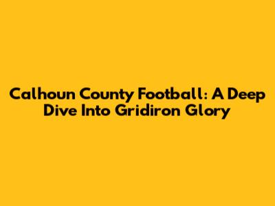 Calhoun County Football: A Deep Dive Into Gridiron Glory