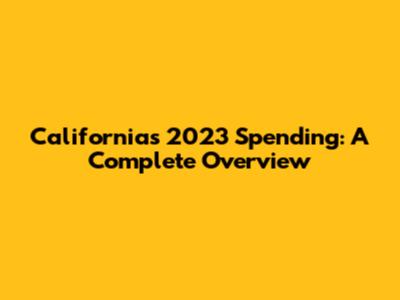 California's 2023 Spending: A Complete Overview