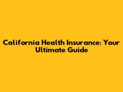 California Health Insurance: Your Ultimate Guide