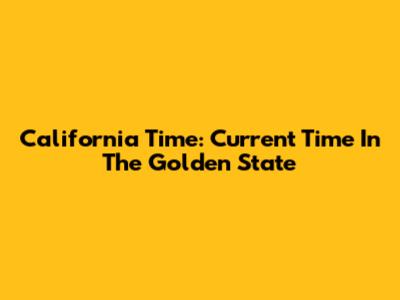 California Time: Current Time In The Golden State