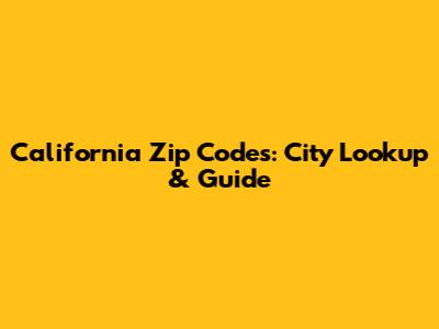 California Zip Codes: City Lookup & Guide