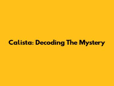 Calista: Decoding The Mystery
