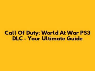 Call Of Duty: World At War PS3 DLC - Your Ultimate Guide
