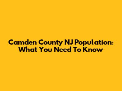 Camden County NJ Population: What You Need To Know