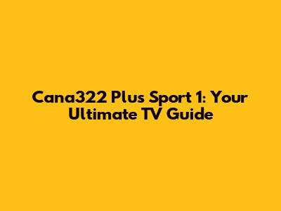 Cana322 Plus Sport 1: Your Ultimate TV Guide