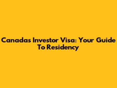 Canada's Investor Visa: Your Guide To Residency