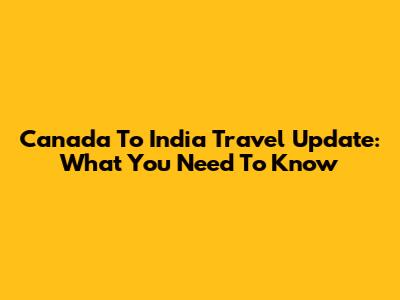 Canada To India Travel Update: What You Need To Know