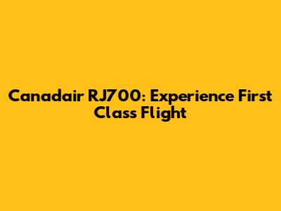 Canadair RJ700: Experience First Class Flight