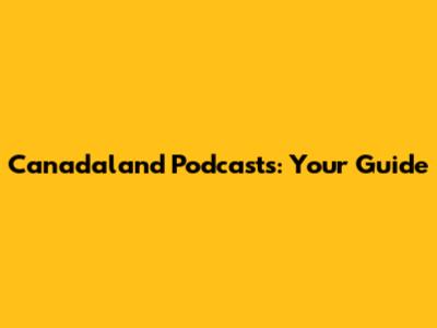 Canadaland Podcasts: Your Guide