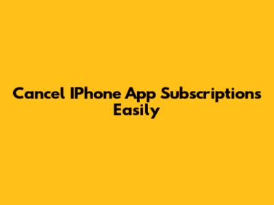 Cancel IPhone App Subscriptions Easily