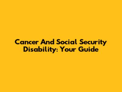 Cancer And Social Security Disability: Your Guide