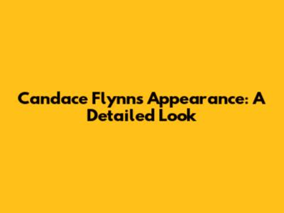 Candace Flynn's Appearance: A Detailed Look
