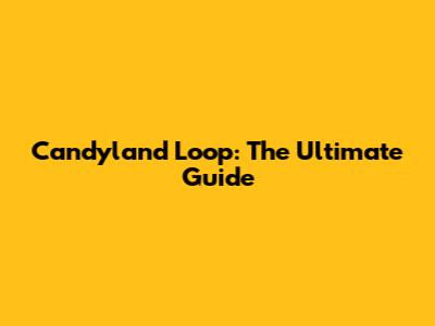 Candyland Loop: The Ultimate Guide