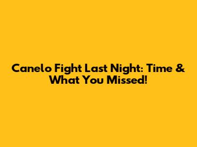 Canelo Fight Last Night: Time & What You Missed!