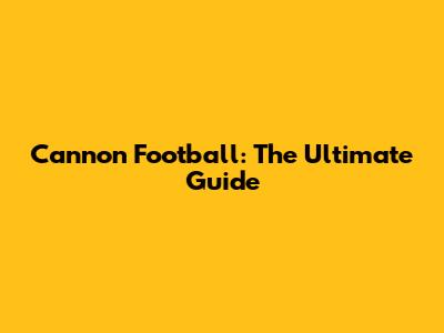 Cannon Football: The Ultimate Guide