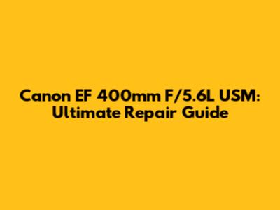 Canon EF 400mm F/5.6L USM: Ultimate Repair Guide