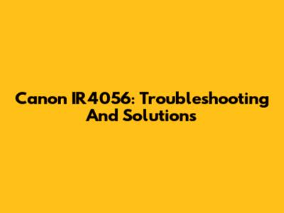 Canon IR4056: Troubleshooting And Solutions