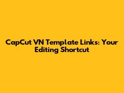 CapCut VN Template Links: Your Editing Shortcut