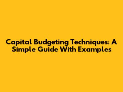 Capital Budgeting Techniques: A Simple Guide With Examples