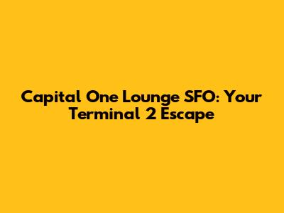 Capital One Lounge SFO: Your Terminal 2 Escape