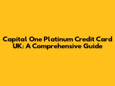 Capital One Platinum Credit Card UK: A Comprehensive Guide