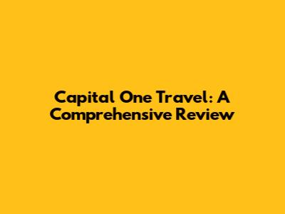 Capital One Travel: A Comprehensive Review