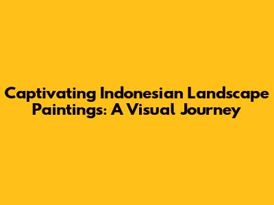 Captivating Indonesian Landscape Paintings: A Visual Journey