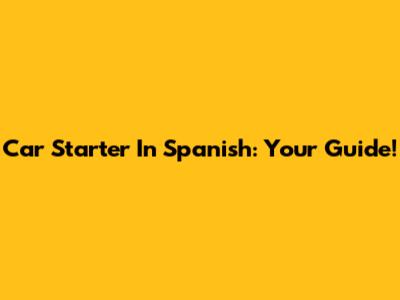 Car Starter In Spanish: Your Guide!