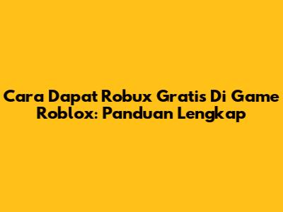 Cara Dapat Robux Gratis Di Game Roblox: Panduan Lengkap