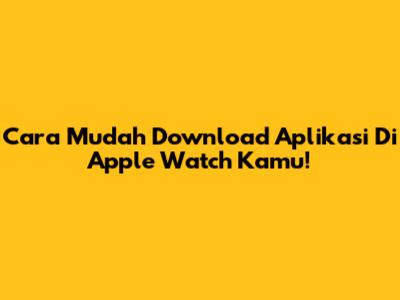 Cara Mudah Download Aplikasi Di Apple Watch Kamu!