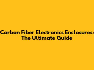 Carbon Fiber Electronics Enclosures: The Ultimate Guide