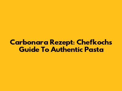 Carbonara Rezept: Chefkoch's Guide To Authentic Pasta