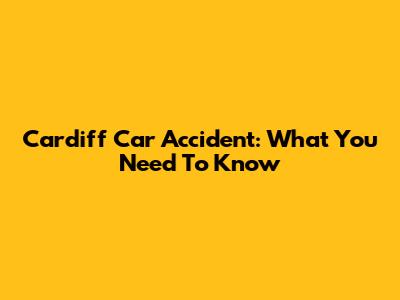 Cardiff Car Accident: What You Need To Know