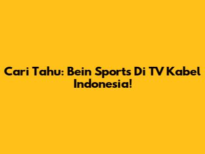Cari Tahu: Bein Sports Di TV Kabel Indonesia!