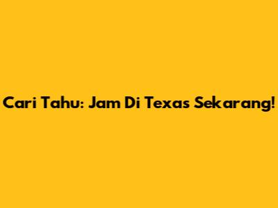 Cari Tahu: Jam Di Texas Sekarang!