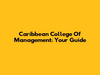 Caribbean College Of Management: Your Guide