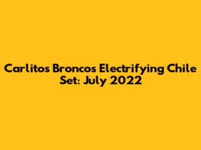 Carlitos Bronco's Electrifying Chile Set: July 2022