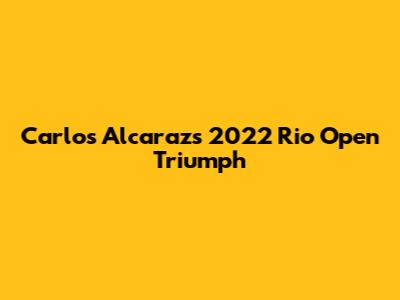 Carlos Alcaraz's 2022 Rio Open Triumph