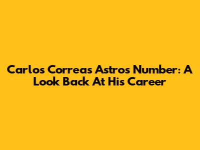 Carlos Correa's Astros Number: A Look Back At His Career