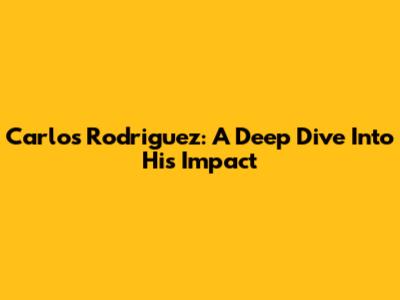 Carlos Rodriguez: A Deep Dive Into His Impact