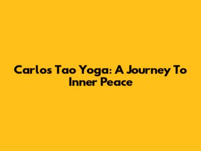 Carlos Tao Yoga: A Journey To Inner Peace