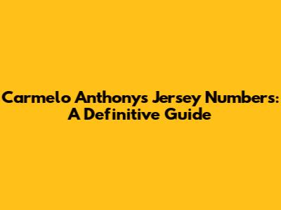 Carmelo Anthony's Jersey Numbers: A Definitive Guide